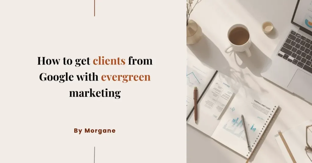 How to get clients from Google with evergreen marketing How to get clients from Google with evergreen marketing - image of a desk with a notebook, graphics a mug, pens, a vase with flowers and a laptop